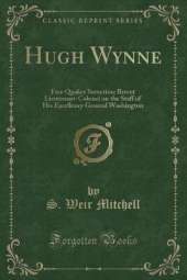 Hugh Wynne: Free Quaker Sometime Brevet Lieutenant-Colonel on the Staff of His Excellency General Washington (Classic Reprint)