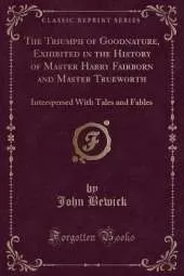 The Triumph of Goodnature, Exhibited in the History of Master Harry Fairborn and Master Trueworth: Interspersed With Tales and Fables (Classic Reprint)