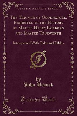 The Triumph of Goodnature, Exhibited in the History of Master Harry Fairborn and Master Trueworth: Interspersed With Tales and Fables (Classic Reprint)