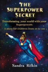 The Superpower Secret: Transforming your world with your Superpowers. A story for children from 10 to 110.