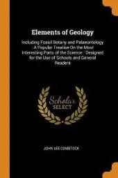 Elements of Geology: Including Fossil Botany and Palaeontology: A Popular Treatise on the Most Interesting Parts of the Science: Designed for the Use of Schools and General Readers