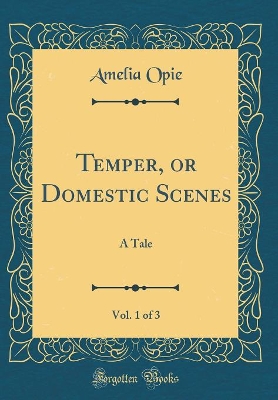 Temper, or Domestic Scenes, Vol. 1 of 3: A Tale (Classic Reprint)