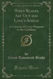 When Blades Are Out and Love's Afield: A Comedy of Cross-Purposes in the Carolinas (Classic Reprint)