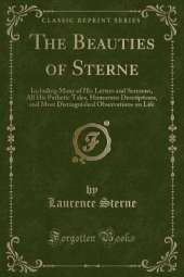 The Beauties of Sterne: Including Many of His Letters and Sermons, All His Pathetic Tales, Humorous Descriptions, and Most Distinguished Observations on Life (Classic Reprint)