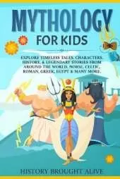 Mythology for Kids: Explore Timeless Tales, Characters, History, & Legendary Stories from Around the World. Norse, Celtic, Roman, Greek, Egypt & Many More