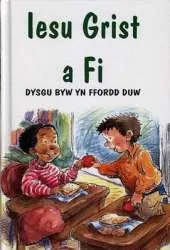 Iesu Grist a Fi: Dysgu Byw Yn Ffordd Duw