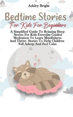 Bedtime Stories For Kids For Beginners: A Simplified Guide To Relaxing Sleep Stories For Kids Everyday Guided Meditation To Learn Mindfulness And Thrive. Stories To Help Children Fall Asleep And Feel Calm