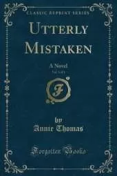 Utterly Mistaken, Vol. 1 of 3: A Novel (Classic Reprint)