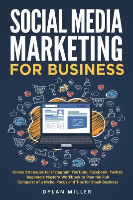 Social Media Marketing for Business: Online Strategies for Instagram, YouTube, Facebook, Twitter. Beginners Mastery Workbook to Plan the Full Conquest of a Niche. Focus and Tips for Small Business