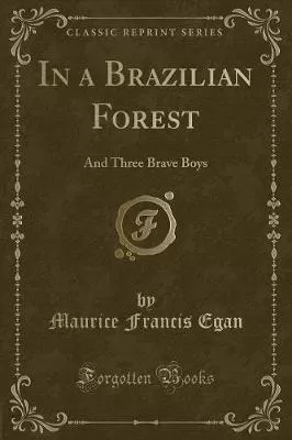 In a Brazilian Forest: And Three Brave Boys (Classic Reprint)