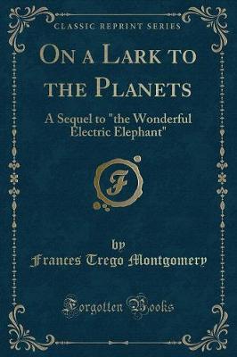 On a Lark to the Planets: A Sequel to "the Wonderful Electric Elephant" (Classic Reprint)