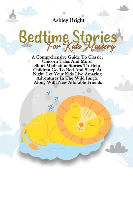 Bedtime Stories For Kids Mastery: A Comprehensive Guide To Classic, Unicorn Tales And More! Short Meditation Stories To Help Children Go To Bed And Sleep At Night. Let Your Kids Live Amazing Adventures In The Wild Jungle Along With New Adorable Friends