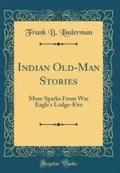 Indian Old-Man Stories: More Sparks From War Eagle's Lodge-Fire (Classic Reprint)