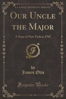 Our Uncle the Major: A Story of New York in 1765 (Classic Reprint)