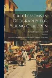 First Lessons in Geography for Young Children: Designed As an Introduction to the Author's Primary Geography