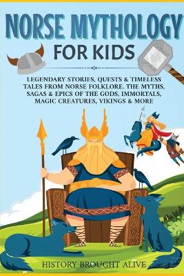 Norse Mythology for Kids: Legendary Stories, Quests & Timeless Tales From Norse Folklore. The Myths, Sagas & Epics of The Gods, Immortals, Magic Creatures, Vikings & More