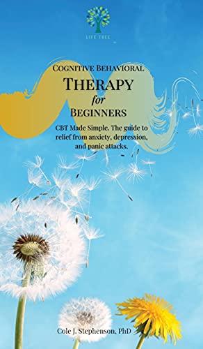 Cognitive Behavioral Therapy for Beginners: CBT Made Simple. The Guide to Relief from Anxiety, Depression, and Panic Attacks