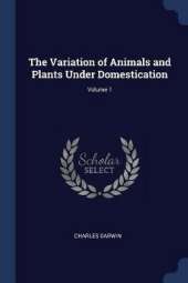 The Variation of Animals and Plants Under Domestication; Volume 1