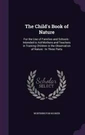 The Child's Book of Nature: For the Use of Families and Schools: Intended to Aid Mothers and Teachers in Training Children in the Observation of Nature: In Three Parts