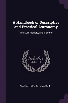 A Handbook of Descriptive and Practical Astronomy: The Sun, Planets, and Comets