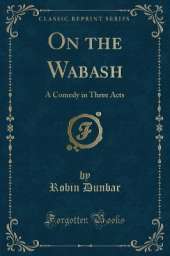 On the Wabash: A Comedy in Three Acts (Classic Reprint)