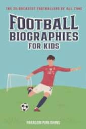 Football Biographies For Kids: The 25 Greatest Footballers of All Time