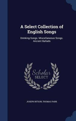A Select Collection of English Songs: Drinking-Songs. Miscellaneous Songs. Ancient Ballads