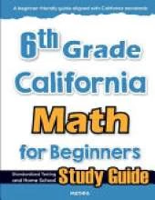 6th Grade California Math for Beginners: Standardized Testing and Home school Study Guide