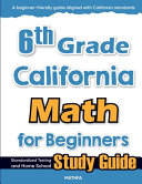 6th Grade California Math for Beginners: Standardized Testing and Home school Study Guide