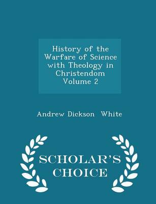 History of the Warfare of Science with Theology in Christendom Volume 2 - Scholar's Choice Edition