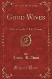 Good Wives: Being a Sequel to "Little Women" (Classic Reprint)