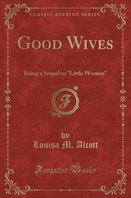 Good Wives: Being a Sequel to "Little Women" (Classic Reprint)