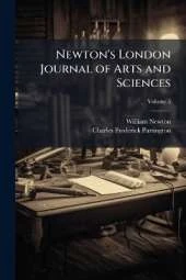 Newton's London Journal of Arts and Sciences: Being Record of the Progress of Invention As Applied to the Arts...; Volume 5