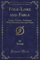 Folk-Lore and Fable: Aesop, Grimm, Andersen, With Introductions and Notes (Classic Reprint)