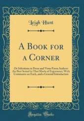 A Book for a Corner: Or Selections in Prose and Verse From Authors the Best Suited to That Mode of Enjoyment; With Comments on Each, and a General Introduction (Classic Reprint)