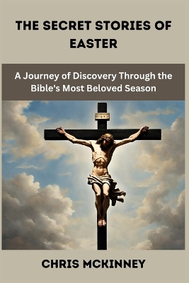The Secret Stories of Easter: A Journey of Discovery Through the Bible's Most Beloved Season