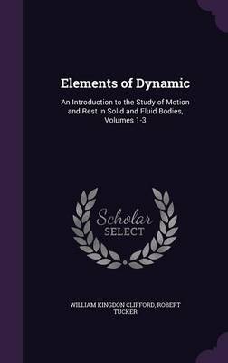 Elements of Dynamic: An Introduction to the Study of Motion and Rest in Solid and Fluid Bodies, Volumes 1-3
