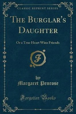 The Burglar's Daughter: Or a True Heart Wins Friends (Classic Reprint)