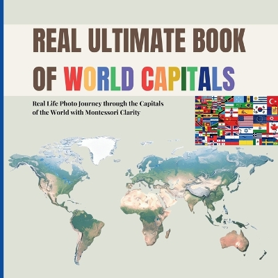 Real Ultimate Book of World Capitals: Real Life Photo Journey through World Capitals with Montessori Clarity (Includes real country flags for early geography awareness)