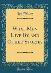 What Men Live By, and Other Stories (Classic Reprint)