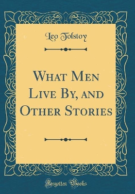 What Men Live By, and Other Stories (Classic Reprint)