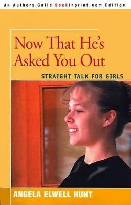 Now That He's Asked You Out: Straight Talk for Girls