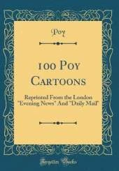 100 Poy Cartoons: Reprinted From the London "Evening News" And "Daily Mail" (Classic Reprint)