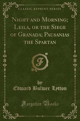 Night and Morning; Leila, or the Siege of Granada; Pausanias the Spartan (Classic Reprint)
