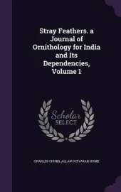 Stray Feathers. a Journal of Ornithology for India and Its Dependencies, Volume 1