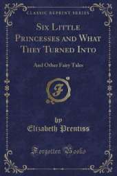 Six Little Princesses and What They Turned Into: And Other Fairy Tales (Classic Reprint)