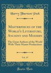 Masterpieces of the World's Literature, Ancient and Modern, Vol. 19: The Great Authors of the World With Their Master Productions (Classic Reprint)