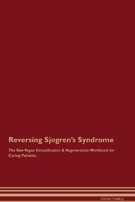 Reversing Sjogren's Syndrome The Raw Vegan Detoxification & Regeneration Workbook for Curing Patients.