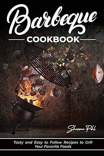 Barbecue Cookbook: Tasty and Easy to Follow Recipes to Grill Your Favorite Foods