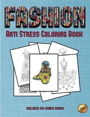 Anti Stress Coloring Book (Fashion): This Book Has 36 Coloring Sheets That Can Be Used to Color In, Frame, And/Or Meditate Over: This Book Can Be Photocopied, Printed and Downloaded as a PDF